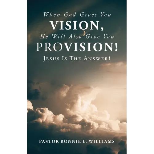 When God Gives You Vision, He Will Also Give You Provision!: Jesus Is The Answer!
