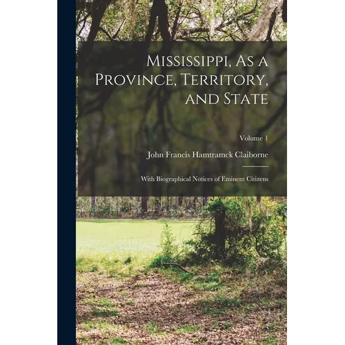 Mississippi, As a Province, Territory, and State: With Biographical Notices of Eminent Citizens; Volume 1