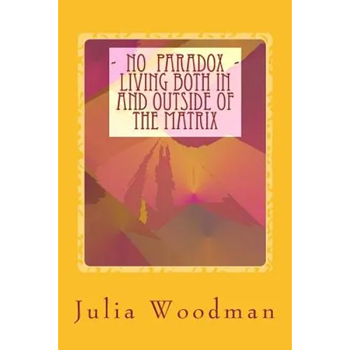 No Paradox - Living Both In and Outside Of the Matrix: Through Consciously Evolving Our Consciousness [ Theory, Exploration, Tools ]
