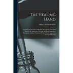 The Healing Hand: Teaching the Principles of Healing Through the Threefold Method Of: Suggestion Through the Hand. Suggestion Through th - Hardcover