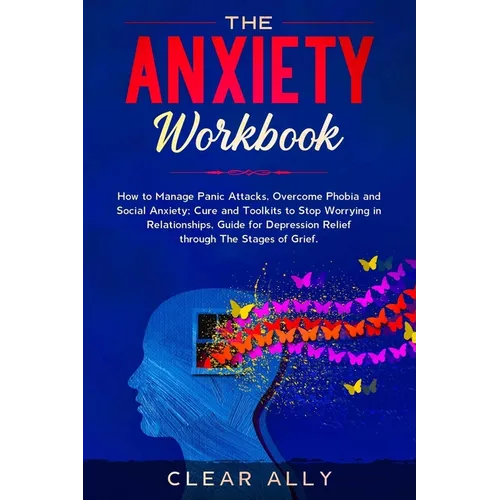 The Anxiety Workbook: How to Manage Panic Attacks, Overcome Phobia and Social Anxiety; Cure and Toolkits to Stop Worrying in Relationships,
