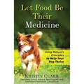Let Food Be Their Medicine: Using Nature's Principles to Help Your Dog Thrive