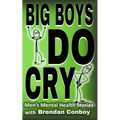 Big Boys DO CRY - 16 different men talk about their mental health struggles: Depression, anxiety, trauma, mental health disorders, etc