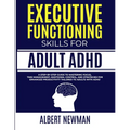 Executive Functioning Skills for Adult ADHD: A Step-by-Step Guide to Mastering Focus, Time Management, Emotional Control, and Strategies for Enhanced