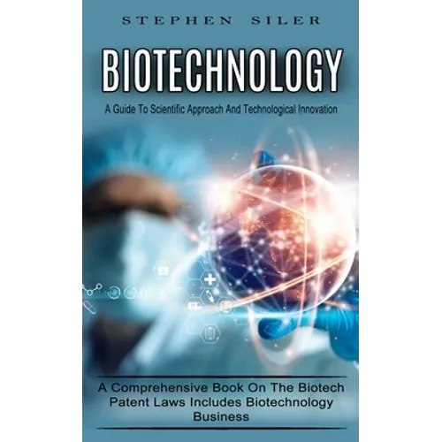 Biotechnology: A Guide To Scientific Approach And Technological Innovation (A Comprehensive Book On The Biotech Patent Laws Includes Biotechnology Bus