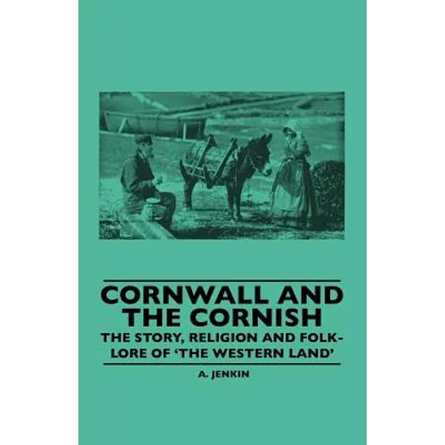 Cornwall and the Cornish - The Story, Religion and Folk-Lore of 'The Western Land'