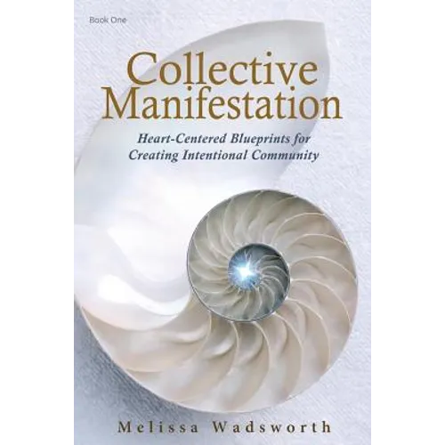 Collective Manifestation: Heart-Centered Blueprints for Creating Intentional Community