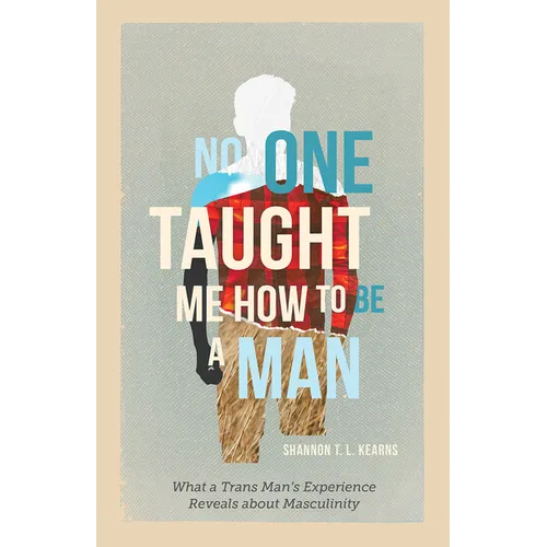 No One Taught Me How to Be a Man: What a Trans Man's Experience Reveals about Masculinity