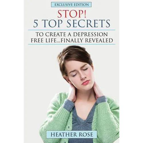 Depression Help: Stop! - 5 Top Secrets to Create a Depression Free Life..Finally Revealed