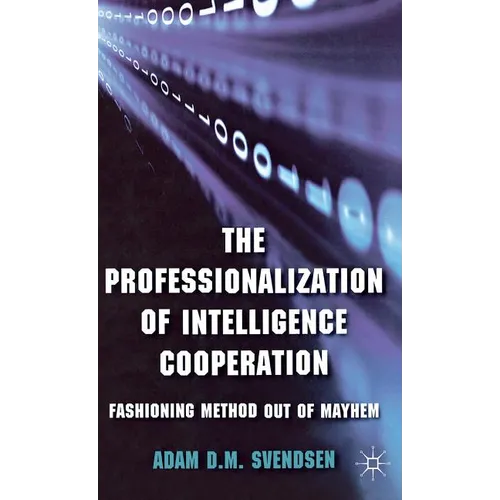 The Professionalization of Intelligence Cooperation: Fashioning Method Out of Mayhem