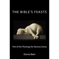 The Bible's Feasts: Part of the Theology for Novices Series