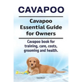 Cavapoo. Cavapoo Essential Guide for Owners. Cavapoo book for training, care, costs, grooming and health.