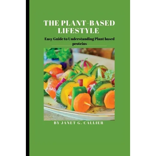 The plant based lifestyle: Easy Guide to Understanding Plant based proteins