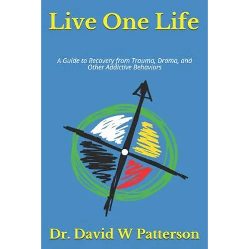 Live One Life: A Guide to Recovery from Trauma, Drama, and Other Addictive Behaviors