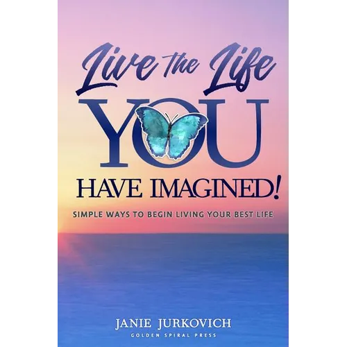 Live the Life You Have Imagined!: Simple Ways to Begin Living Your Best Life