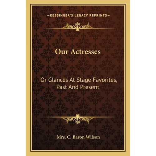 Our Actresses: Or Glances At Stage Favorites, Past And Present