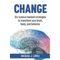 Change: Six science-backed strategies to transform your brain, body, and behavior