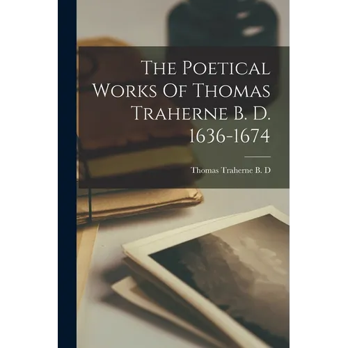 The Poetical Works Of Thomas Traherne B. D. 1636-1674