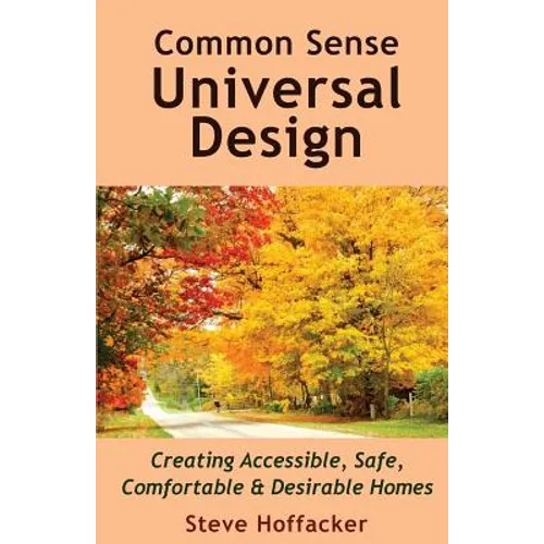 Common Sense Universal Design: Creating Accessible, Safe, Comfortable & Desirable Homes