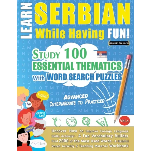 Learn Serbian While Having Fun! - Advanced: INTERMEDIATE TO PRACTICED - STUDY 100 ESSENTIAL THEMATICS WITH WORD SEARCH PUZZLES - VOL.1 - Uncover How t