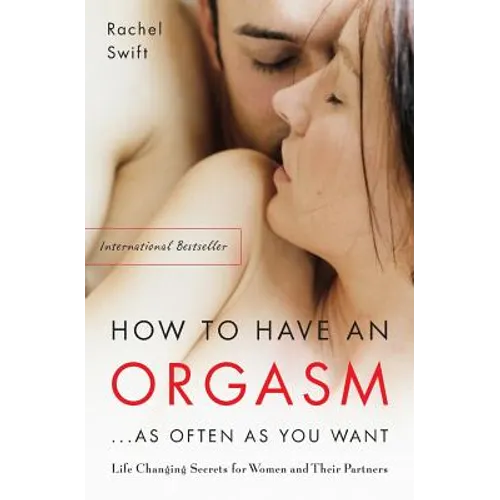 How to Have an Orgasm...as Often as You Want: Life-Changing Sexual Secrets for Women and Their Partners