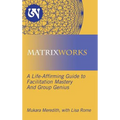 Matrixworks: A Life-Affirming Guide to Facilitation Mastery and Group Genius