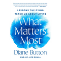 What Matters Most: Lessons the Dying Teach Us about Living