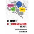 Ultimate Communication Secrets: Create Automatic Success