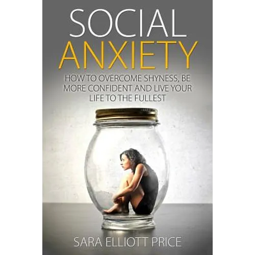 Social Anxiety: How to Overcome Shyness, Be More Confident and Live Your Life to the Fullest