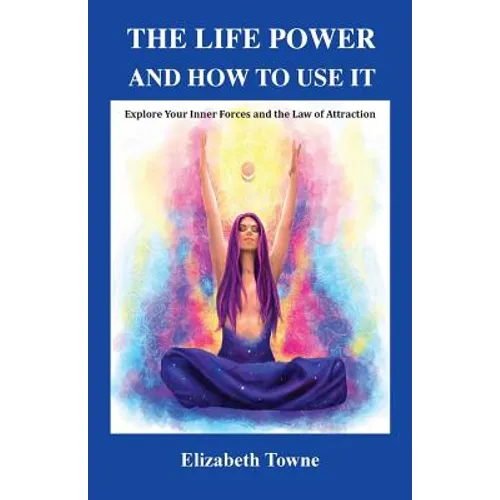 The Life Power and How to Use It: Explore Your Inner Forces and the Law of Attraction