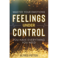 Master Your Emotions: Feelings Under Control - You Have Everything You Need