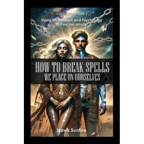 How to Break Spells We Place On Ourselves, Using Shamanism and Psychology to free our minds.