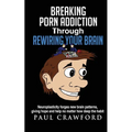 Breaking Porn Addiction Through Rewiring Your Brain: Neuroplasticity forges new brain patterns, giving hope and help no matter how deep the habit