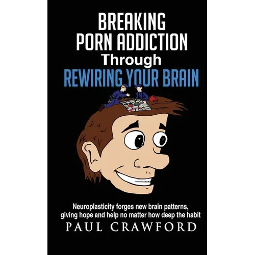 Breaking Porn Addiction Through Rewiring Your Brain: Neuroplasticity forges new brain patterns, giving hope and help no matter how deep the habit