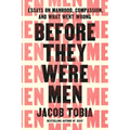 Before They Were Men: Essays on Manhood, Compassion, and What Went Wrong