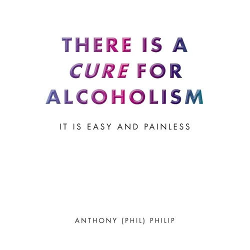 There is a Cure for Alcoholism: It Is Easy and Painless