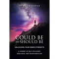 Could Be and Should Be, Unlocking Your Inner Strength: A Journey of Self-Discovery, Resilience, and Transformation