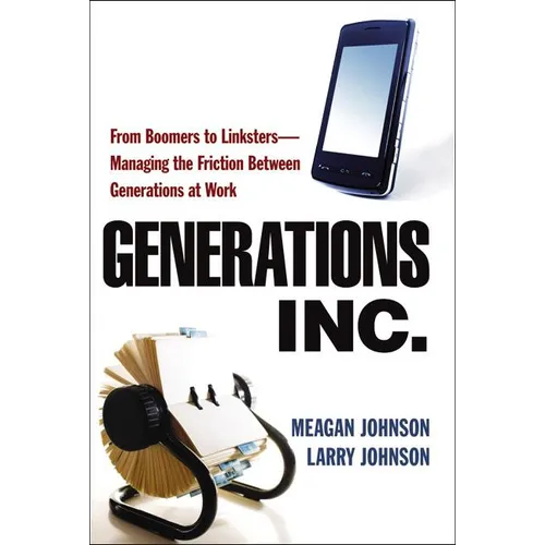 The Generations, Inc.: From Boomers to Linksters--Managing the Friction Between Generations at Work (Special)