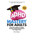 ADHD Mastery for Adults: Simple Steps to Manage Time, Reduce Overwhelm, and Build Lifelong Skills-Even if You Struggle to Focus