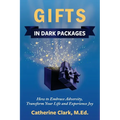 Gifts in Dark Packages: How to Embrace Adversity, Transform Your Life and Experience Joy