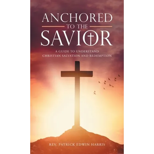 Anchored to the Savior: A Guide to Understand Christian Salvation and Redemption