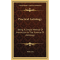 Practical Astrology: Being A Simple Method Of Instruction In The Science Of Astrology