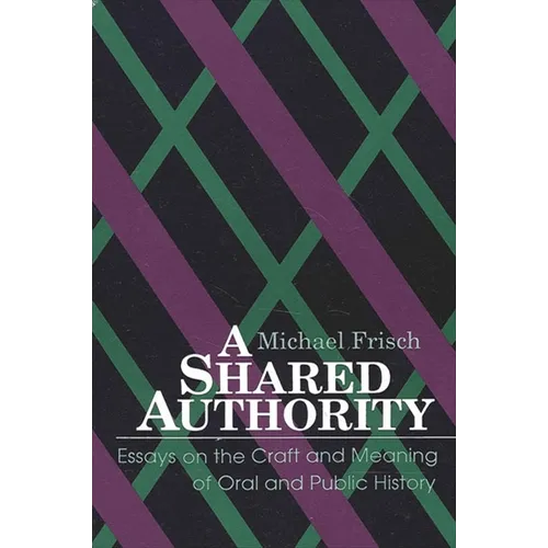 A Shared Authority: Essays on the Craft and Meaning of Oral and Public History
