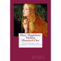 Mary Magdalene: Hidden Illumined One: The Journey, the Legends, the Teachings