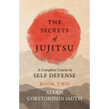 The Secrets of Jujitsu - A Complete Course in Self Defense - Book Two