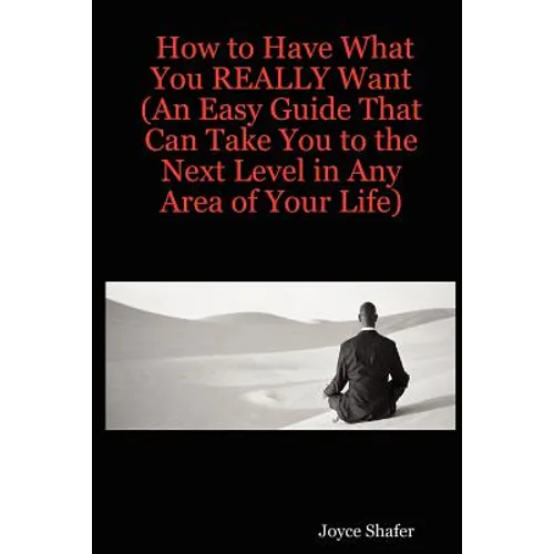 How to Have What You REALLY Want (An Easy Guide That Can Take You to the Next Level in Any Area of Your Life)