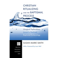Christian Ritualizing and the Baptismal Process: Liturgical Explorations Toward a Realized Baptismal Ecclesiology