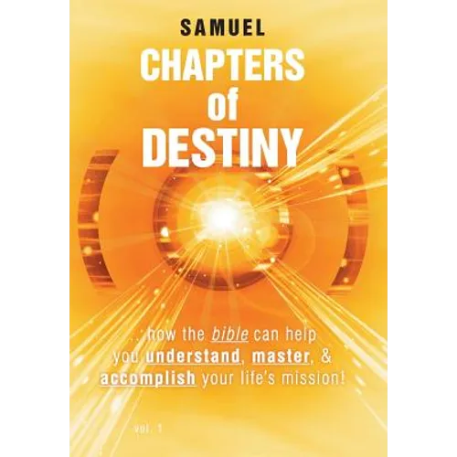 Chapters of Destiny: ...How the Bible Can Help You Understand, Master, & Accomplish Your Life's Mission!