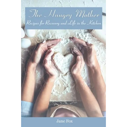 The Hungry Mother: Recipes for Recovery and Life in the Kitchen