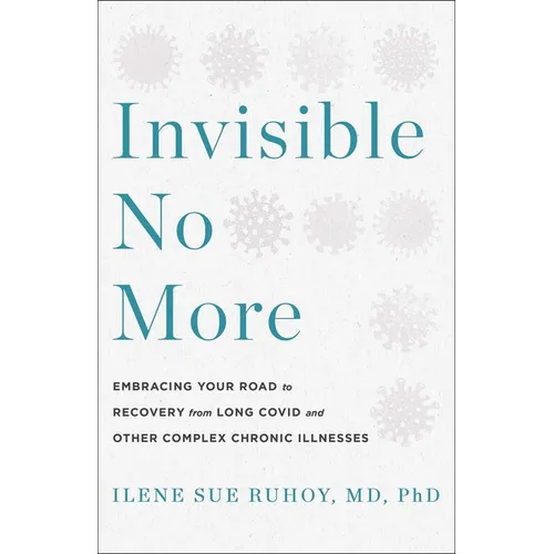 Invisible No More: Embracing Your Road to Recovery from Long Covid and Other Complex Chronic Illnesses